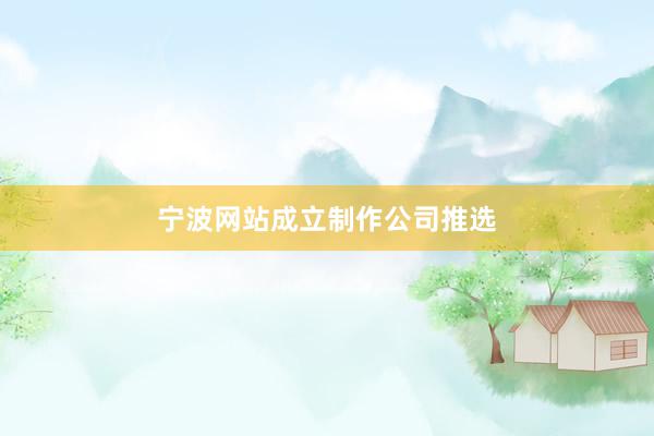 宁波网站成立制作公司推选