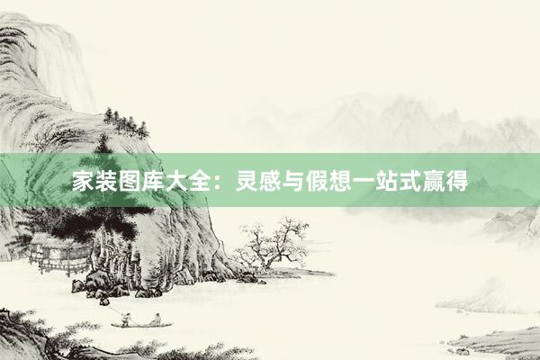 家装图库大全：灵感与假想一站式赢得