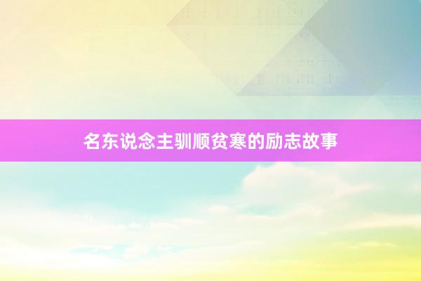 名东说念主驯顺贫寒的励志故事